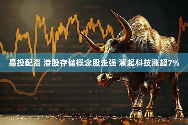 易投配资 港股存储概念股走强 澜起科技涨超7%