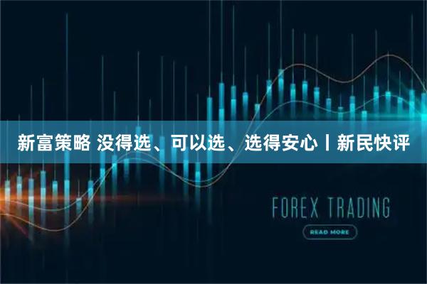 新富策略 没得选、可以选、选得安心丨新民快评
