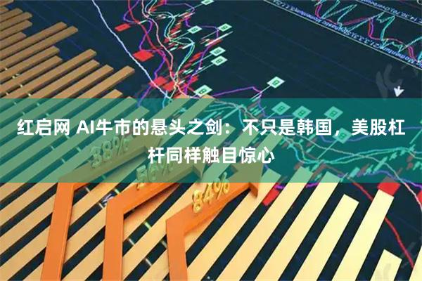 红启网 AI牛市的悬头之剑:不只是韩国,美股杠杆同样触目惊心