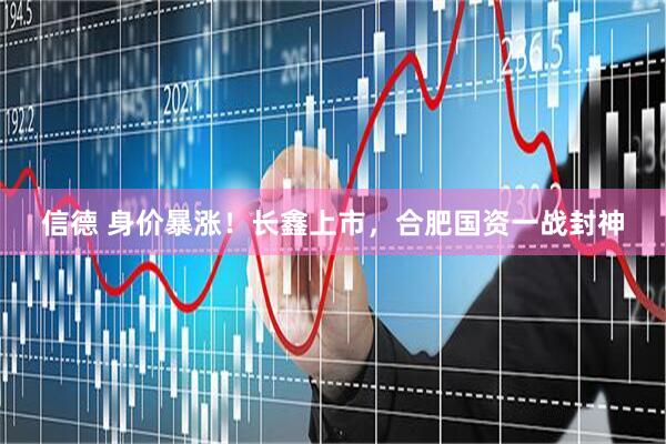 信德 身价暴涨！长鑫上市，合肥国资一战封神