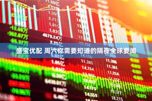 盛宝优配 周六你需要知道的隔夜全球要闻